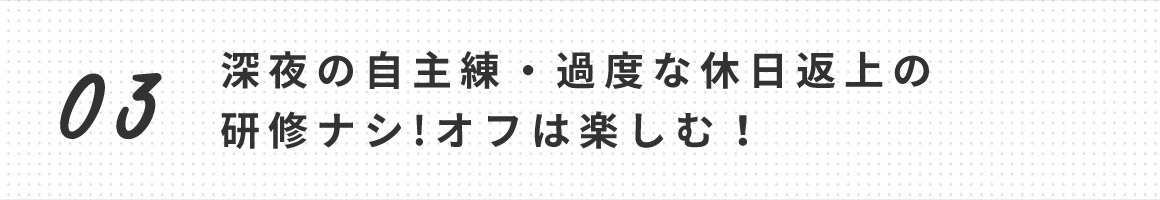 深夜の自主練・過度な休日返上の研修ナシ!オフは楽しむ!